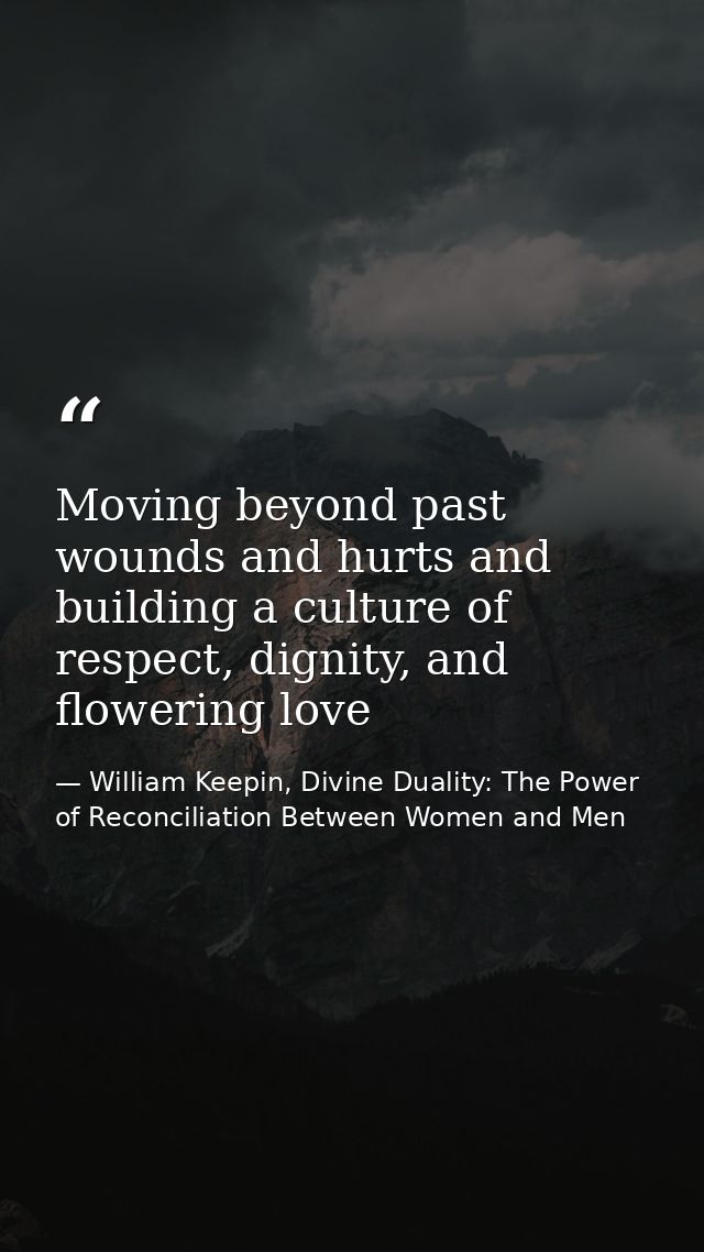 Moving beyond past wounds and hurts and building a culture of respect, dignity, and flowering love — William Keepin, Divine Duality: The Power of Reconciliation Between Women and Men