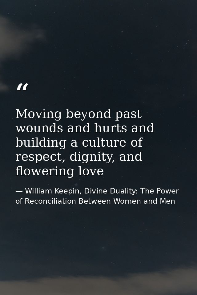 Moving beyond past wounds and hurts and building a culture of respect, dignity, and flowering love — William Keepin, Divine Duality: The Power of Reconciliation Between Women and Men