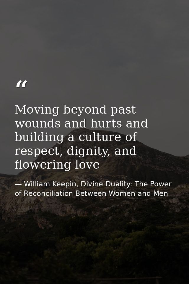 Moving beyond past wounds and hurts and building a culture of respect, dignity, and flowering love — William Keepin, Divine Duality: The Power of Reconciliation Between Women and Men