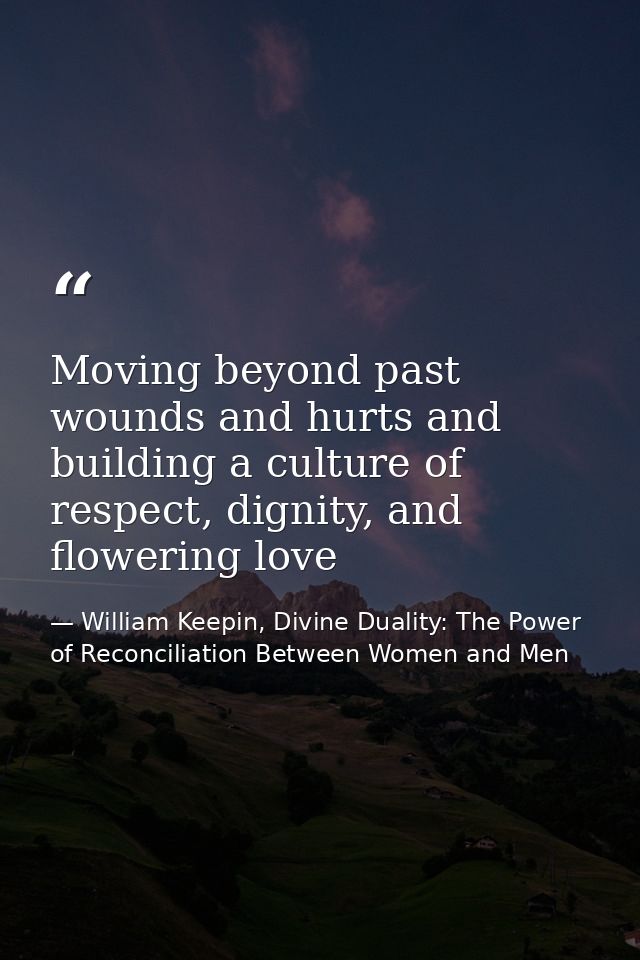 Moving beyond past wounds and hurts and building a culture of respect, dignity, and flowering love — William Keepin, Divine Duality: The Power of Reconciliation Between Women and Men