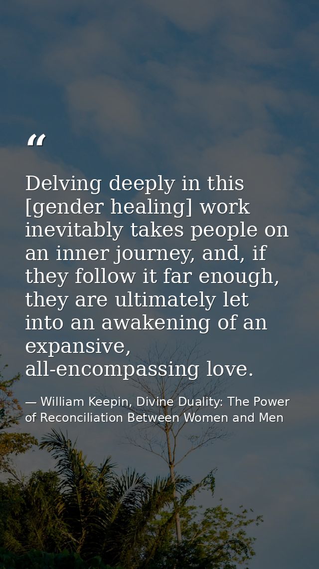 Delving deeply in this [gender healing] work inevitably takes people on an inner journey, and, if they follow it far eno — William Keepin, Divine Duality: The Power of Reconciliation Between Women and Men