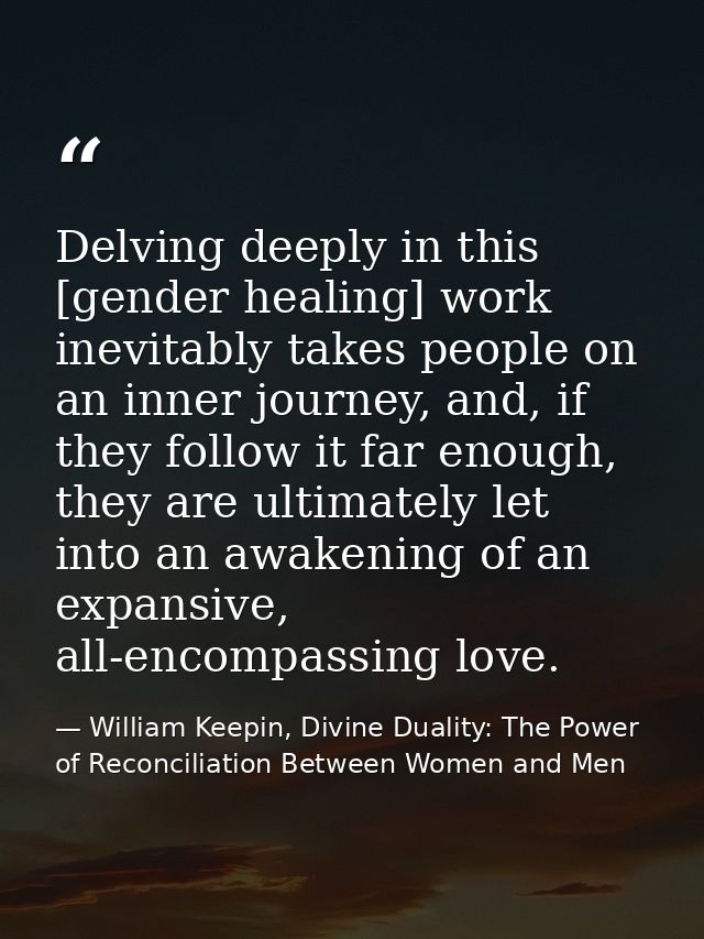 Delving deeply in this [gender healing] work inevitably takes people on an inner journey, and, if they follow it far eno — William Keepin, Divine Duality: The Power of Reconciliation Between Women and Men