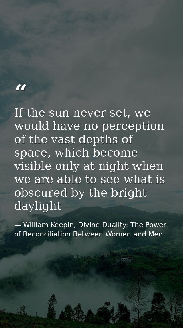 If the sun never set, we would have no perception of the vast depths of space, which become visible only at night when w — William Keepin, Divine Duality: The Power of Reconciliation Between Women and Men