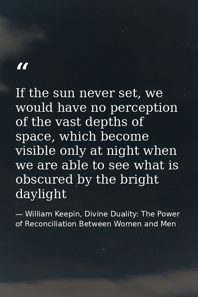 If the sun never set, we would have no perception of the vast depths of space, which become visible only at night when w — William Keepin, Divine Duality: The Power of Reconciliation Between Women and Men