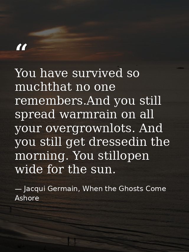 You have survived so muchthat no one remembers.And you still spread warmrain on all your overgrownlots. And you still ge — Jacqui Germain, When the Ghosts Come Ashore