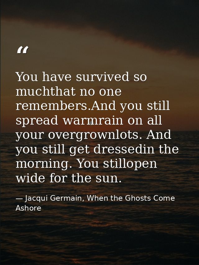 You have survived so muchthat no one remembers.And you still spread warmrain on all your overgrownlots. And you still ge — Jacqui Germain, When the Ghosts Come Ashore