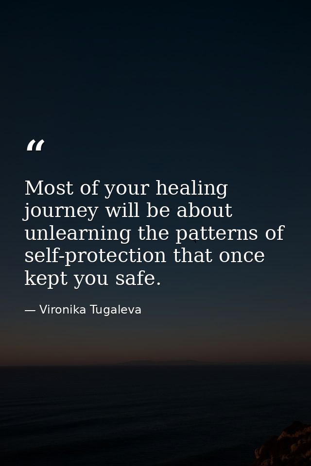 Most of your healing journey will be about unlearning the patterns of self-protection that once kept you safe. — Vironika Tugaleva
