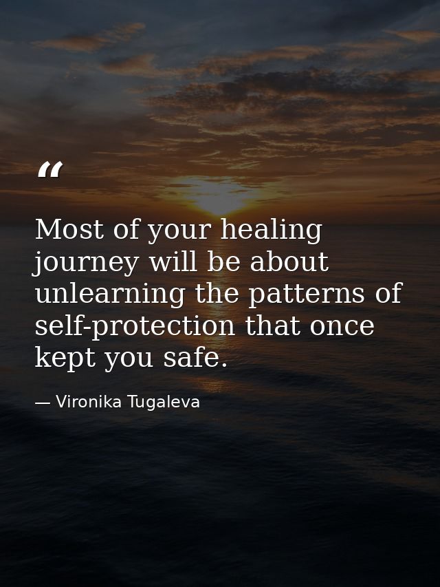 Most of your healing journey will be about unlearning the patterns of self-protection that once kept you safe. — Vironika Tugaleva