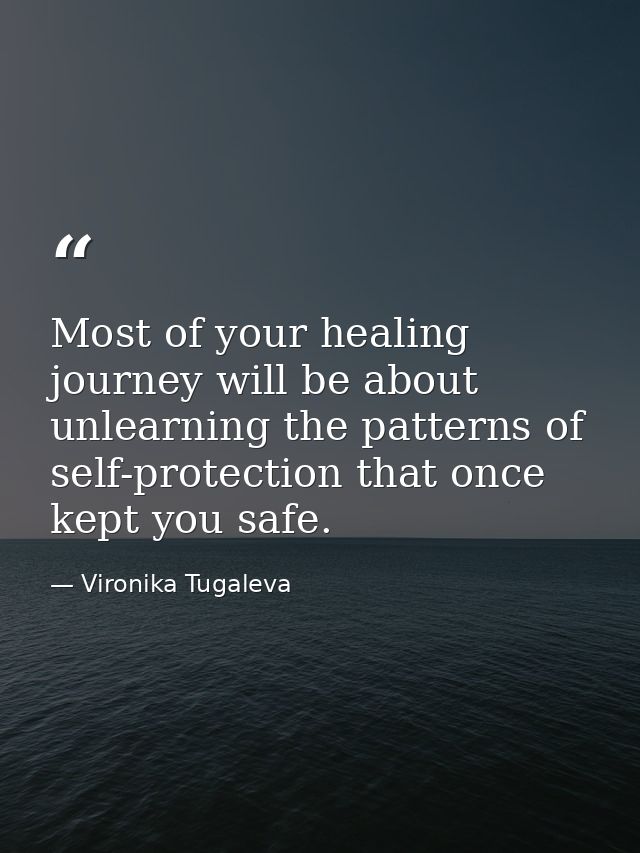 Most of your healing journey will be about unlearning the patterns of self-protection that once kept you safe. — Vironika Tugaleva