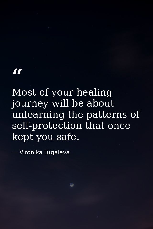 Most of your healing journey will be about unlearning the patterns of self-protection that once kept you safe. — Vironika Tugaleva