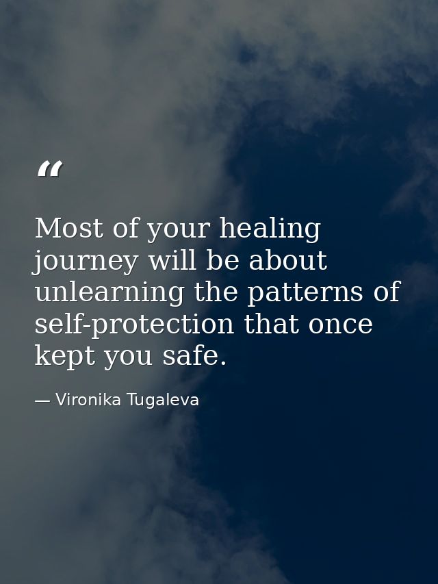 Most of your healing journey will be about unlearning the patterns of self-protection that once kept you safe. — Vironika Tugaleva