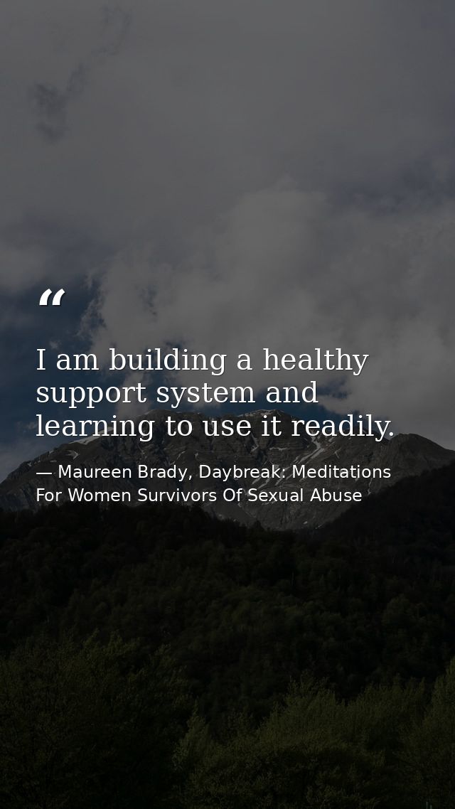 I am building a healthy support system and learning to use it readily. — Maureen Brady, Daybreak: Meditations For Women Survivors Of Sexual Abuse