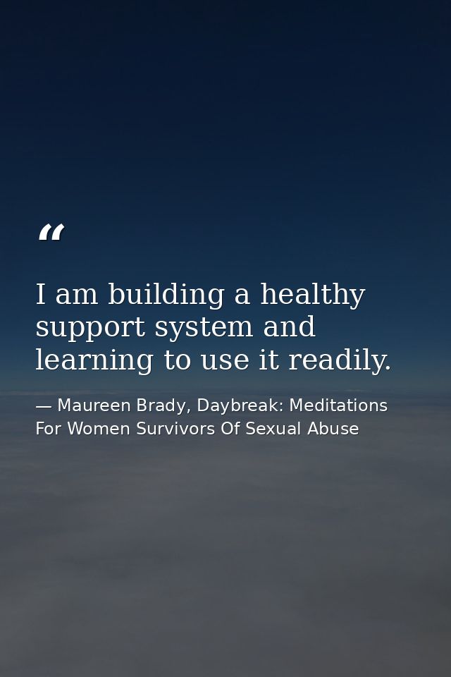I am building a healthy support system and learning to use it readily. — Maureen Brady, Daybreak: Meditations For Women Survivors Of Sexual Abuse
