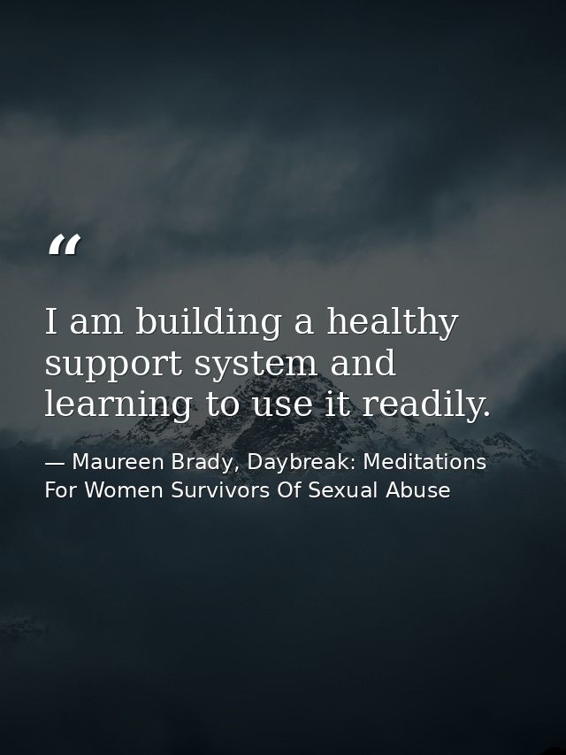 I am building a healthy support system and learning to use it readily. — Maureen Brady, Daybreak: Meditations For Women Survivors Of Sexual Abuse