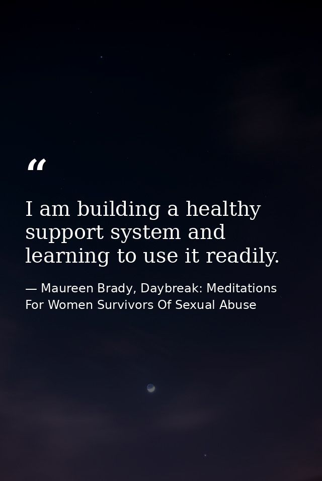 I am building a healthy support system and learning to use it readily. — Maureen Brady, Daybreak: Meditations For Women Survivors Of Sexual Abuse