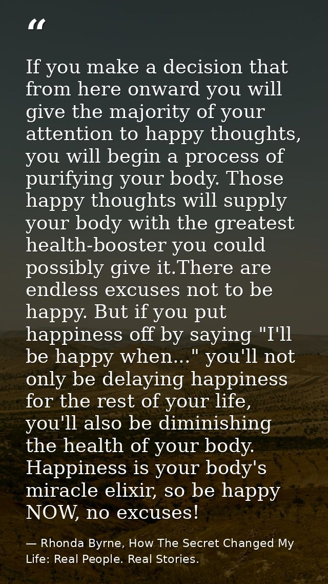If you make a decision that from here onward you will give the majority of your attention to happy thoughts, you will be — Rhonda Byrne, How The Secret Changed My Life: Real People. Real Stories.