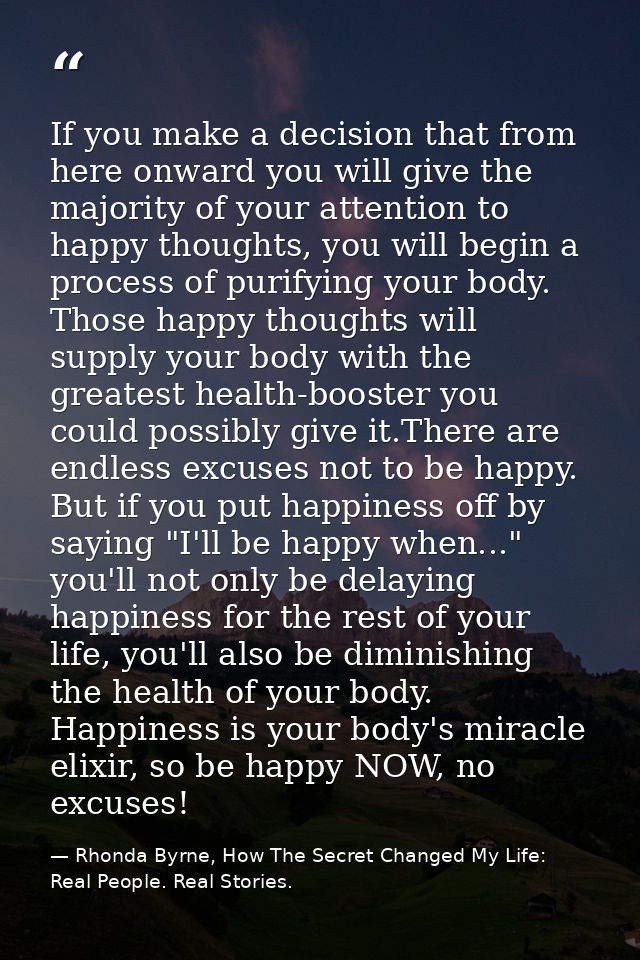 If you make a decision that from here onward you will give the majority of your attention to happy thoughts, you will be — Rhonda Byrne, How The Secret Changed My Life: Real People. Real Stories.