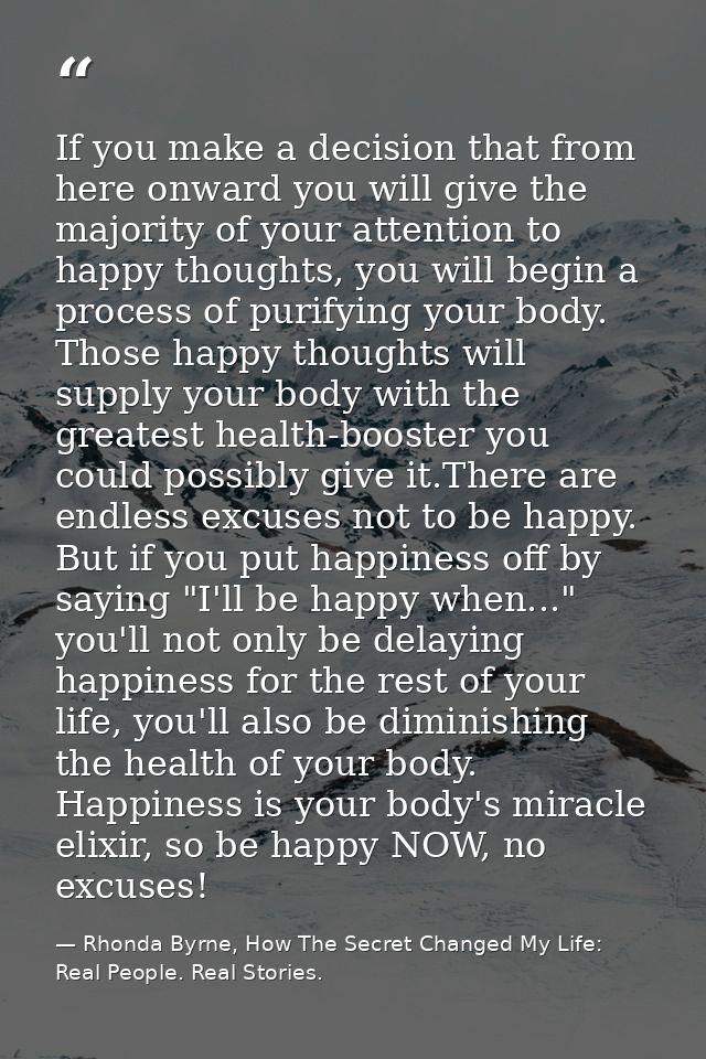 If you make a decision that from here onward you will give the majority of your attention to happy thoughts, you will be — Rhonda Byrne, How The Secret Changed My Life: Real People. Real Stories.