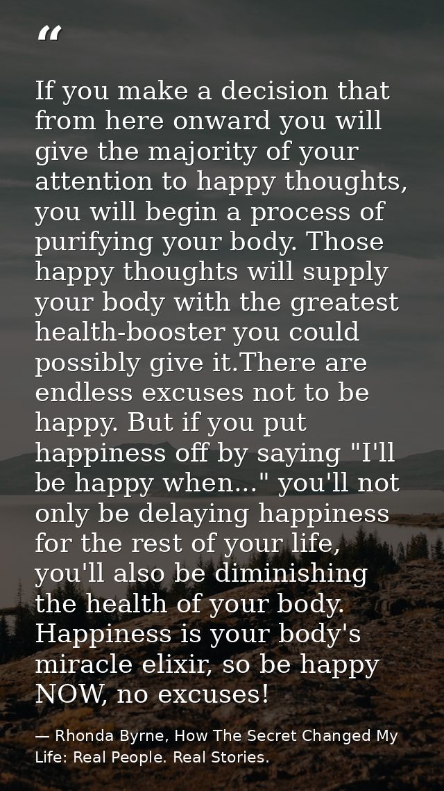 If you make a decision that from here onward you will give the majority of your attention to happy thoughts, you will be — Rhonda Byrne, How The Secret Changed My Life: Real People. Real Stories.