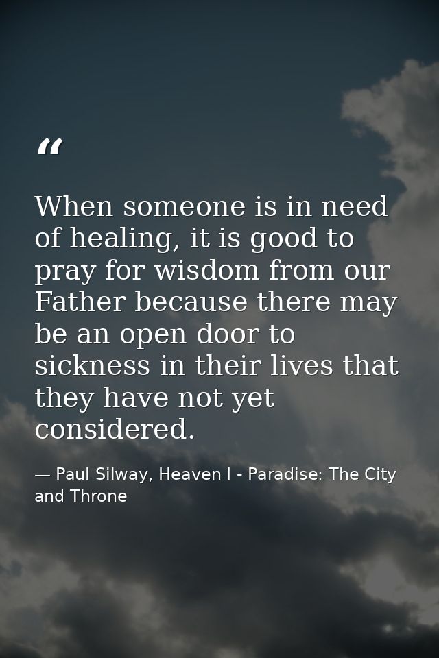 When someone is in need of healing, it is good to pray for wisdom from our Father because there may be an open door to s — Paul Silway, Heaven I - Paradise: The City and Throne