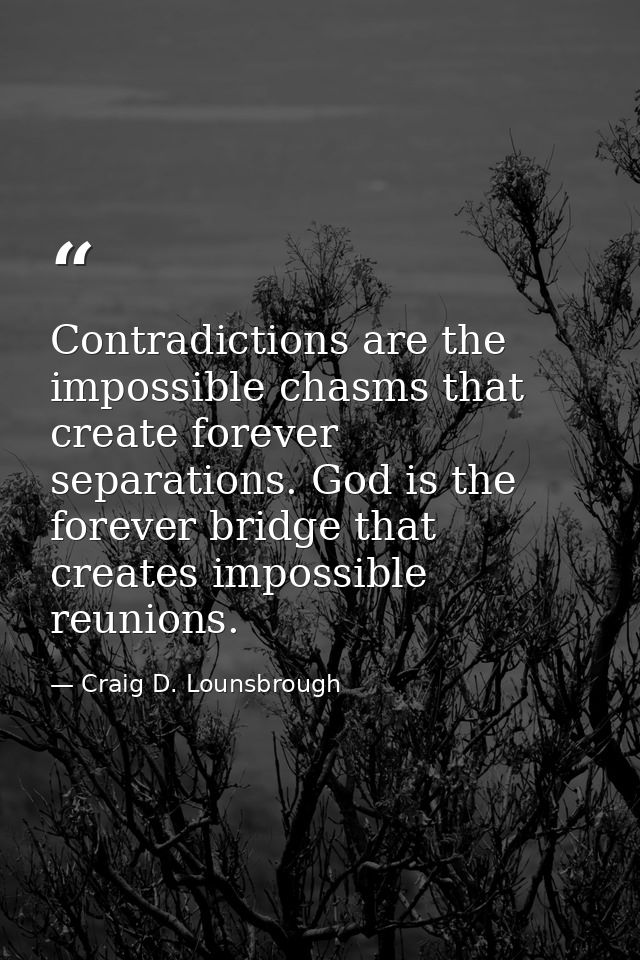 Contradictions are the impossible chasms that create forever separations. God is the forever bridge that creates impossi — Craig D. Lounsbrough