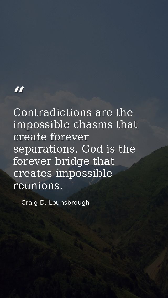 Contradictions are the impossible chasms that create forever separations. God is the forever bridge that creates impossi — Craig D. Lounsbrough