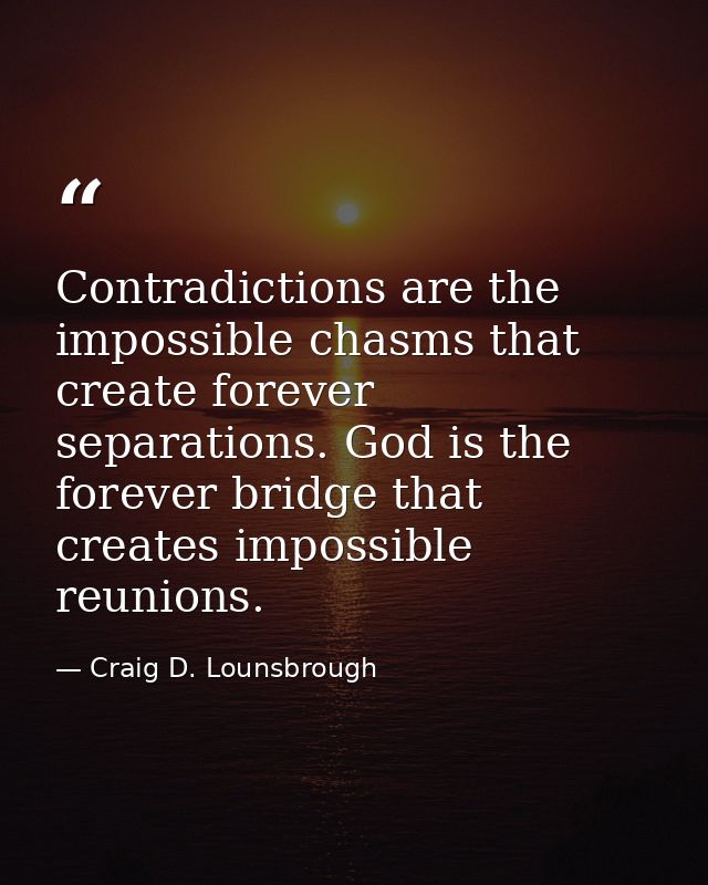 Contradictions are the impossible chasms that create forever separations. God is the forever bridge that creates impossi — Craig D. Lounsbrough