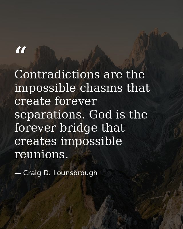 Contradictions are the impossible chasms that create forever separations. God is the forever bridge that creates impossi — Craig D. Lounsbrough