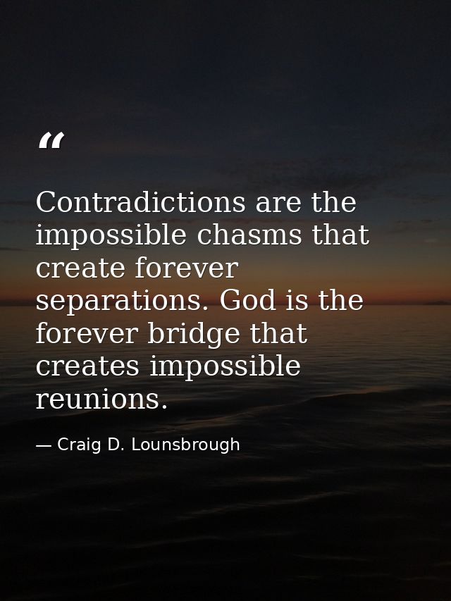 Contradictions are the impossible chasms that create forever separations. God is the forever bridge that creates impossi — Craig D. Lounsbrough