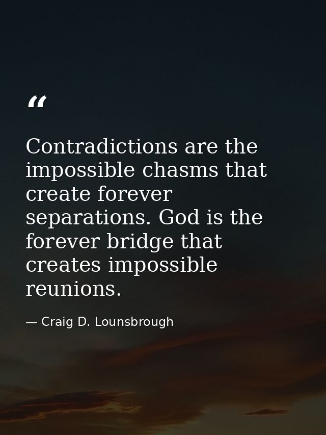 Contradictions are the impossible chasms that create forever separations. God is the forever bridge that creates impossi — Craig D. Lounsbrough