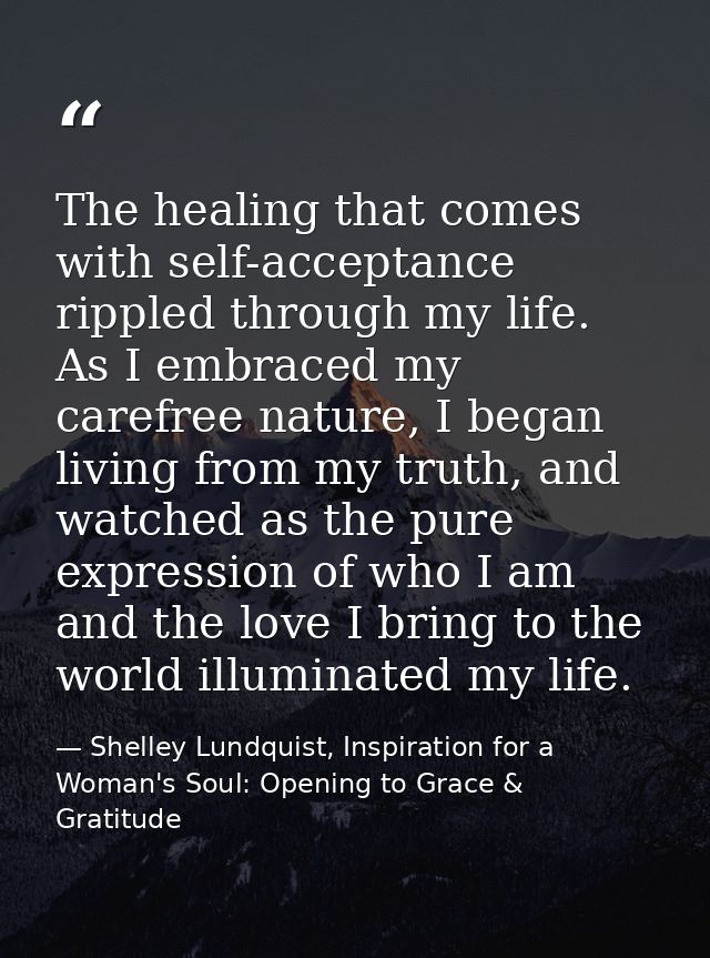 The healing that comes with self-acceptance rippled through my life. As I embraced my carefree nature, I began living fr — Shelley Lundquist, Inspiration for a Woman's Soul: Opening to Grace & Gratitude