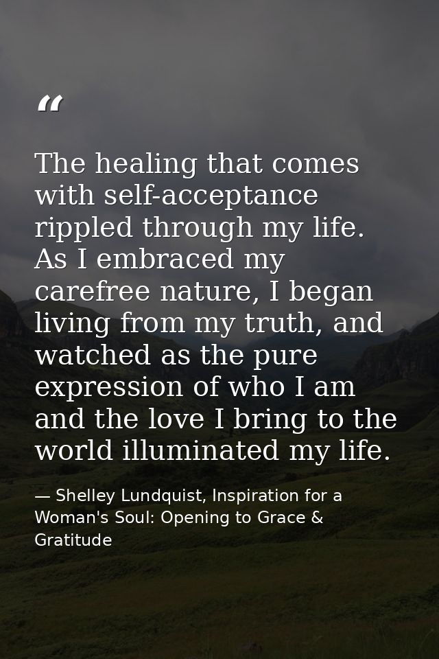 The healing that comes with self-acceptance rippled through my life. As I embraced my carefree nature, I began living fr — Shelley Lundquist, Inspiration for a Woman's Soul: Opening to Grace & Gratitude