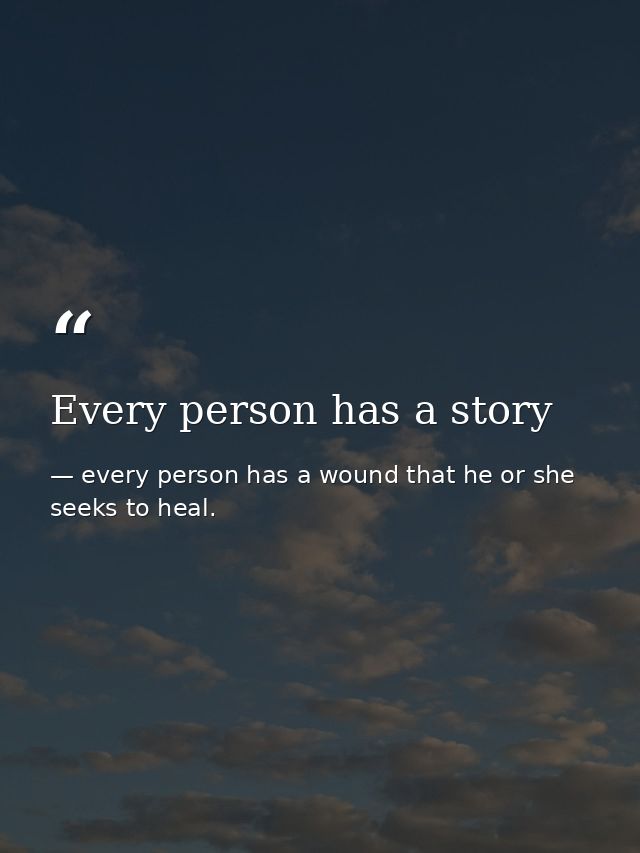 Every person has a story — every person has a wound that he or she seeks to heal.