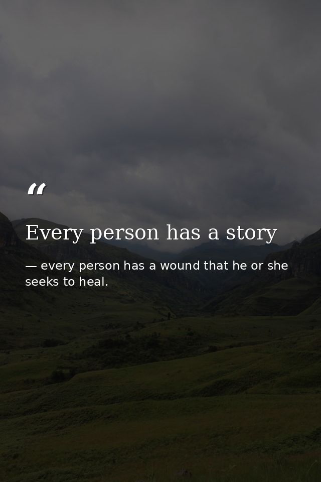 Every person has a story — every person has a wound that he or she seeks to heal.