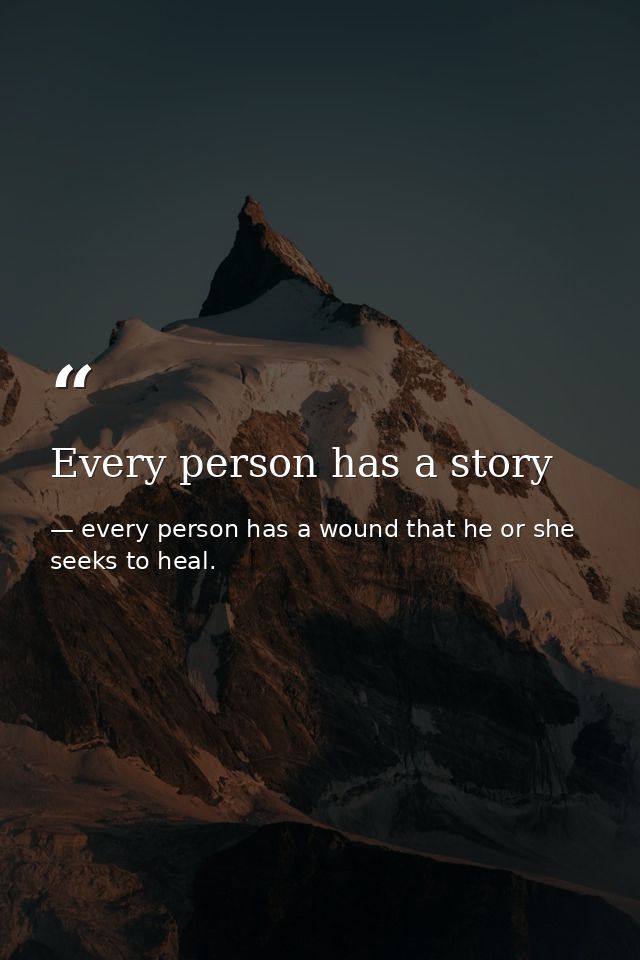 Every person has a story — every person has a wound that he or she seeks to heal.