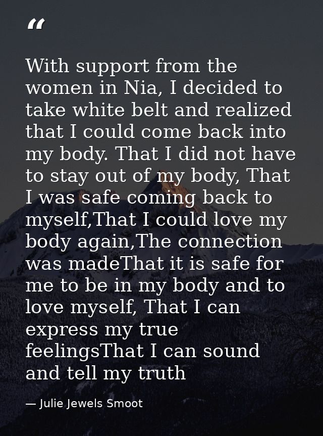 With support from the women in Nia, I decided to take white belt and realized that I could come back into my body. That  — Julie Jewels Smoot