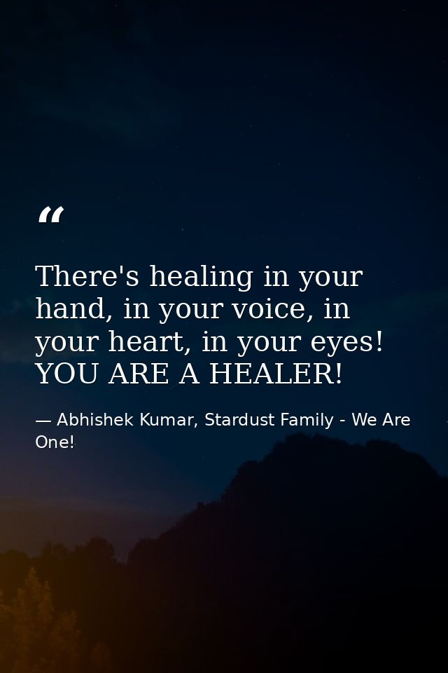 There's healing in your hand, in your voice, in your heart, in your eyes! YOU ARE A HEALER! — Abhishek Kumar, Stardust Family - We Are One!