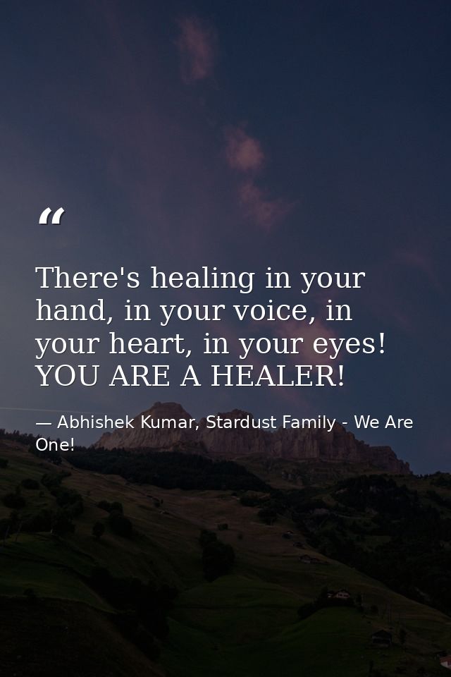 There's healing in your hand, in your voice, in your heart, in your eyes! YOU ARE A HEALER! — Abhishek Kumar, Stardust Family - We Are One!