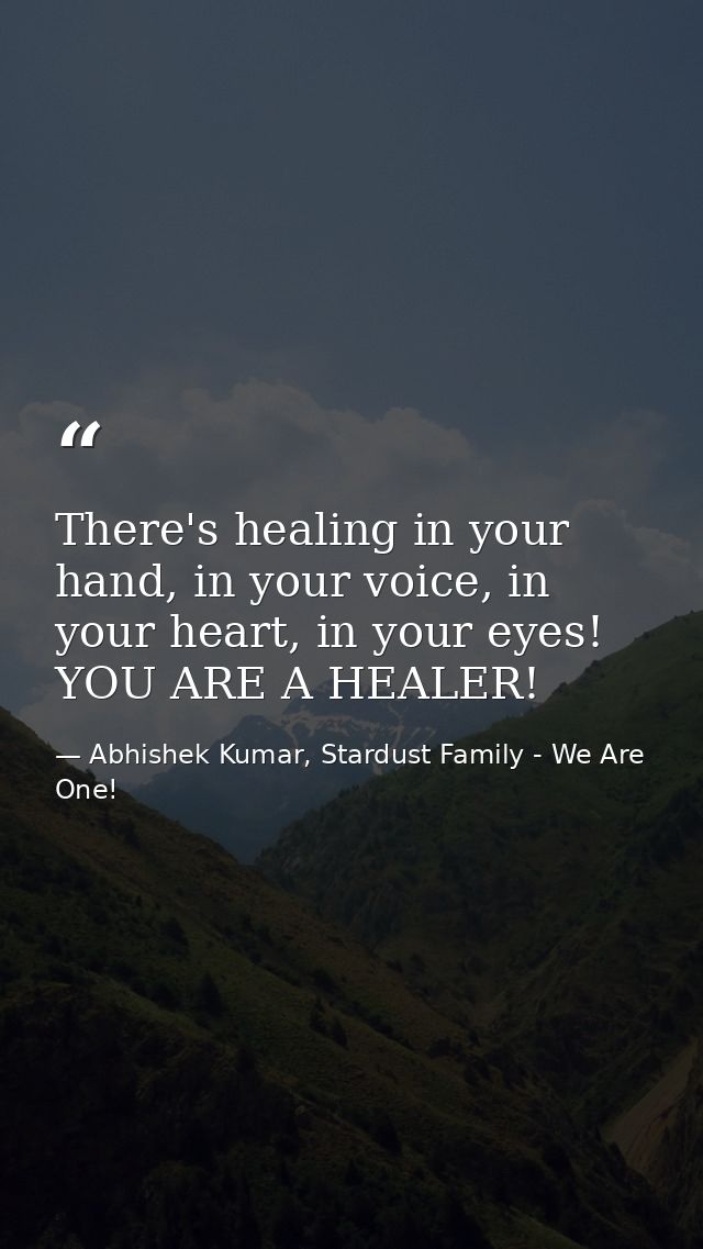 There's healing in your hand, in your voice, in your heart, in your eyes! YOU ARE A HEALER! — Abhishek Kumar, Stardust Family - We Are One!