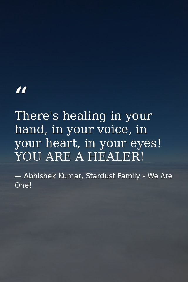 There's healing in your hand, in your voice, in your heart, in your eyes! YOU ARE A HEALER! — Abhishek Kumar, Stardust Family - We Are One!