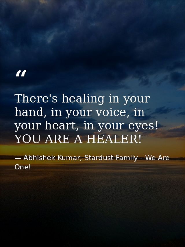 There's healing in your hand, in your voice, in your heart, in your eyes! YOU ARE A HEALER! — Abhishek Kumar, Stardust Family - We Are One!