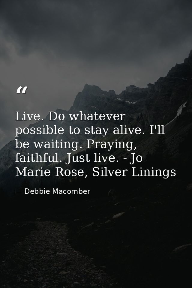 Live. Do whatever possible to stay alive. I'll be waiting. Praying, faithful. Just live. - Jo Marie Rose, Silver Linings — Debbie Macomber