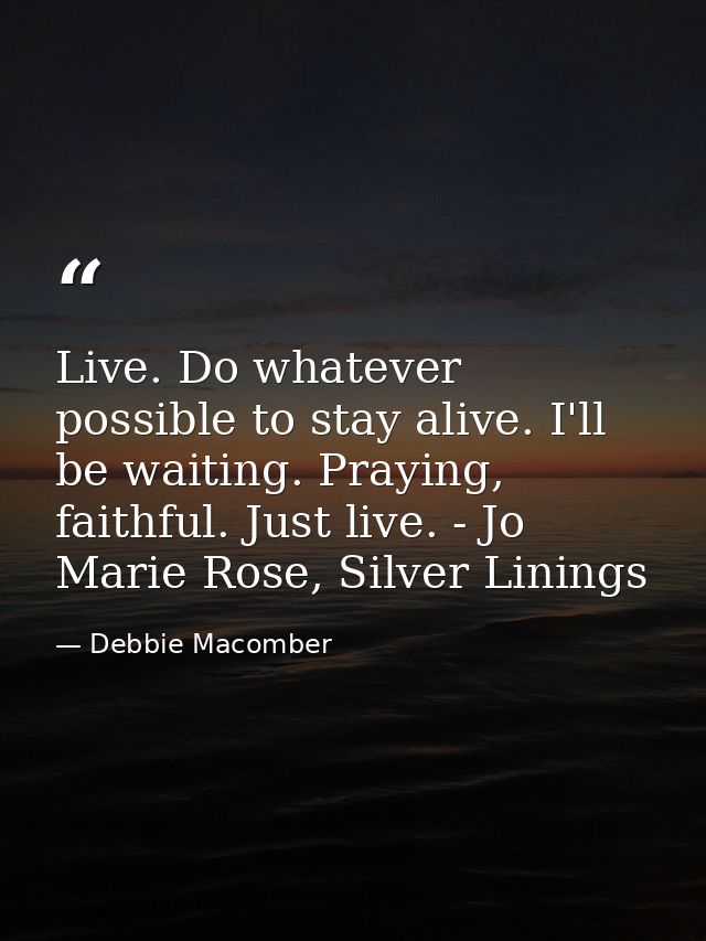 Live. Do whatever possible to stay alive. I'll be waiting. Praying, faithful. Just live. - Jo Marie Rose, Silver Linings — Debbie Macomber