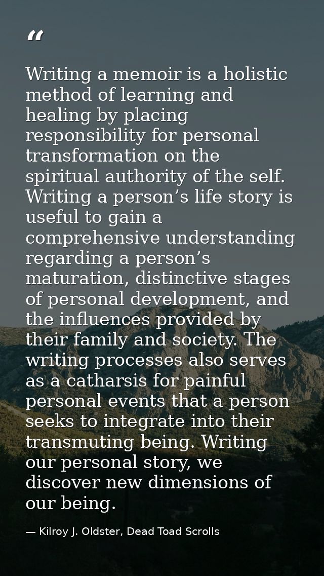 Writing a memoir is a holistic method of learning and healing by placing responsibility for personal transformation on t — Kilroy J. Oldster, Dead Toad Scrolls