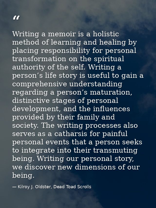 Writing a memoir is a holistic method of learning and healing by placing responsibility for personal transformation on t — Kilroy J. Oldster, Dead Toad Scrolls