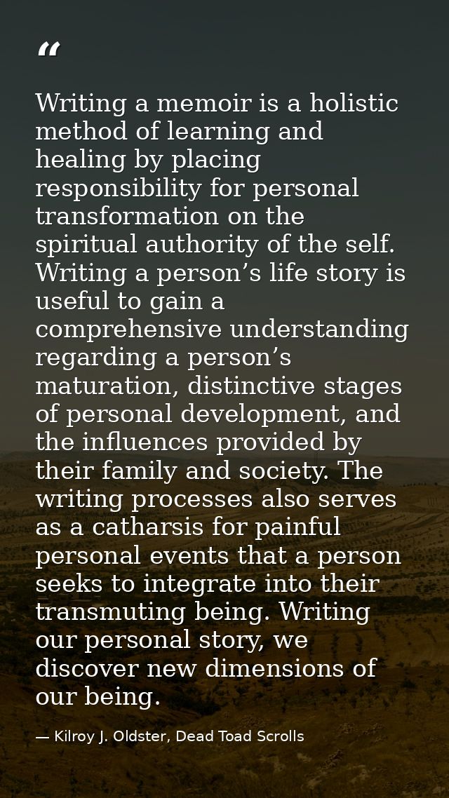 Writing a memoir is a holistic method of learning and healing by placing responsibility for personal transformation on t — Kilroy J. Oldster, Dead Toad Scrolls