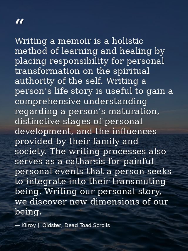 Writing a memoir is a holistic method of learning and healing by placing responsibility for personal transformation on t — Kilroy J. Oldster, Dead Toad Scrolls