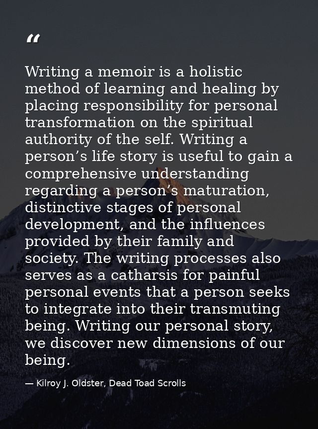 Writing a memoir is a holistic method of learning and healing by placing responsibility for personal transformation on t — Kilroy J. Oldster, Dead Toad Scrolls