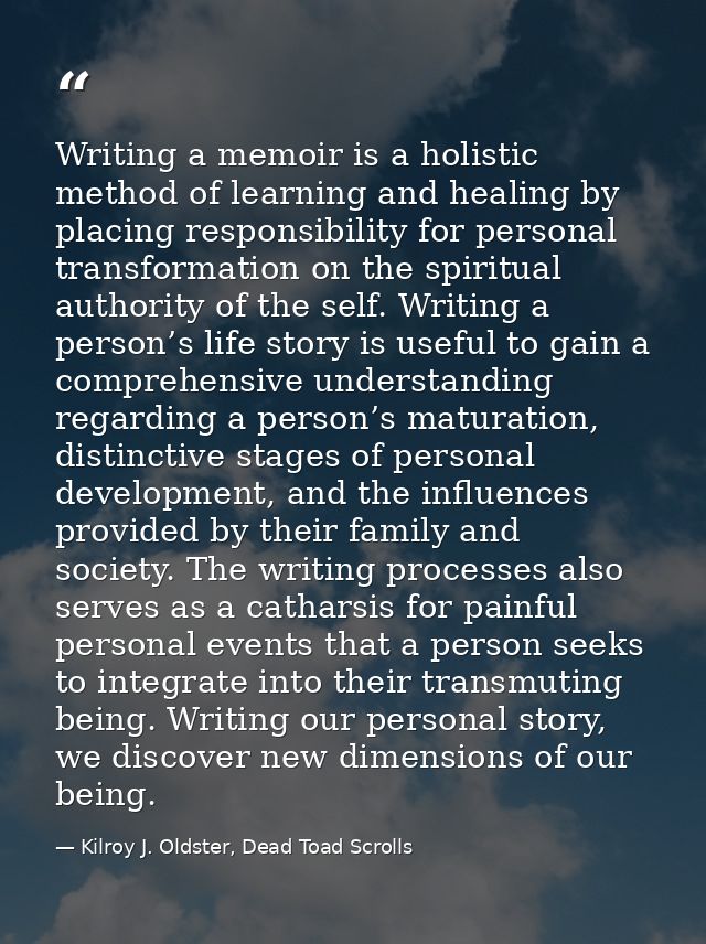Writing a memoir is a holistic method of learning and healing by placing responsibility for personal transformation on t — Kilroy J. Oldster, Dead Toad Scrolls