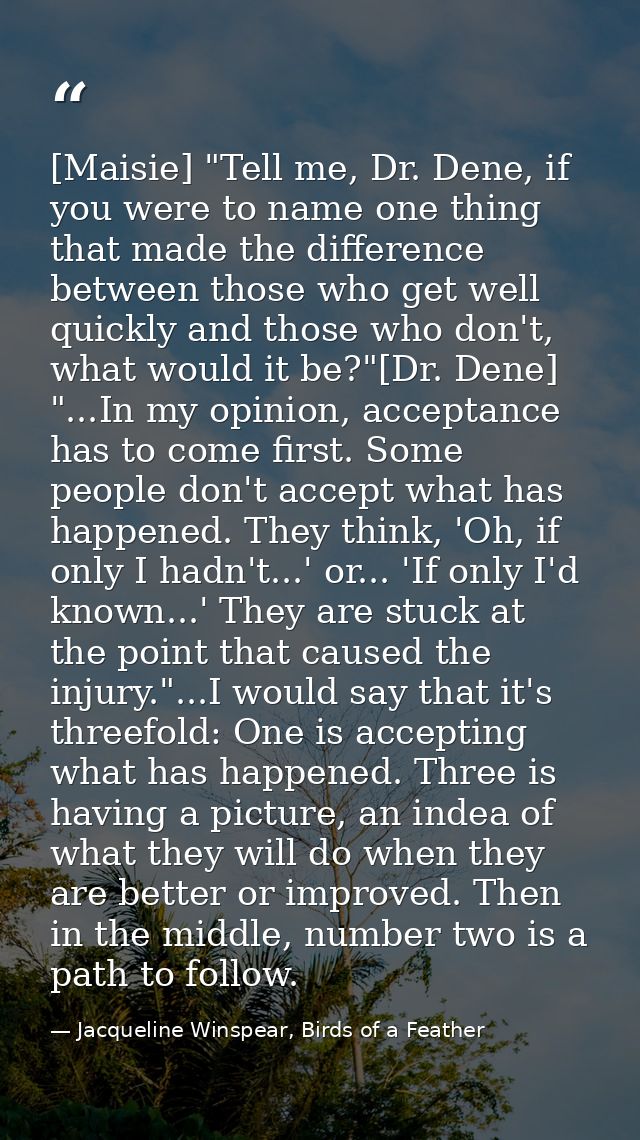 [Maisie] "Tell me, Dr. Dene, if you were to name one thing that made the difference between those who get well quickly a — Jacqueline Winspear, Birds of a Feather